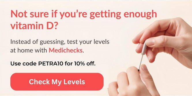 Not sure if you are getting enough vitamin D? Test your levels at home with Medichecks. Use code PETRA10 for 10% off.